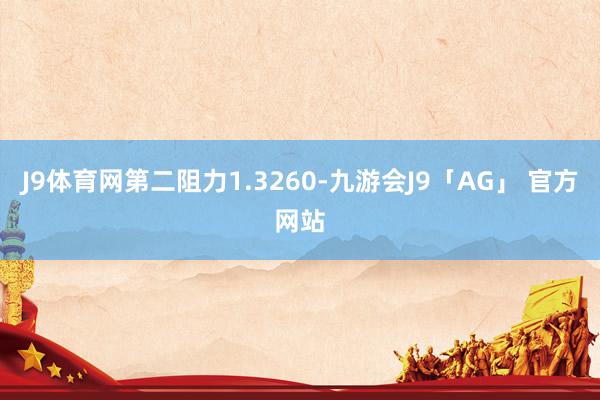 J9体育网第二阻力1.3260-九游会J9「AG」 官方网站