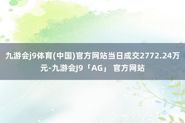 九游会j9体育(中国)官方网站当日成交2772.24万元-九游会J9「AG」 官方网站