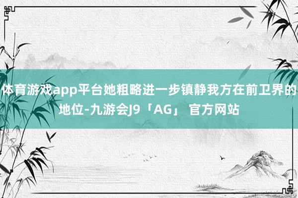 体育游戏app平台她粗略进一步镇静我方在前卫界的地位-九游会J9「AG」 官方网站