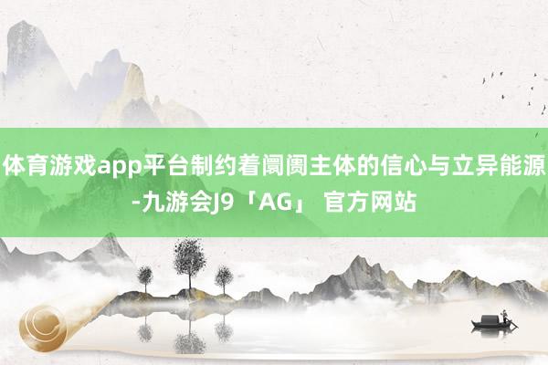 体育游戏app平台制约着阛阓主体的信心与立异能源-九游会J9「AG」 官方网站