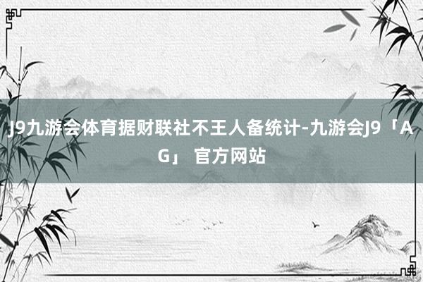 J9九游会体育据财联社不王人备统计-九游会J9「AG」 官方网站