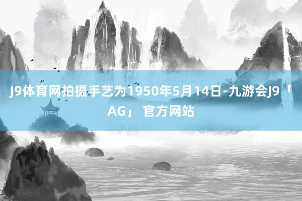 J9体育网拍摄手艺为1950年5月14日-九游会J9「AG」 官方网站