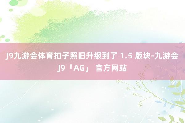 J9九游会体育扣子照旧升级到了 1.5 版块-九游会J9「AG」 官方网站